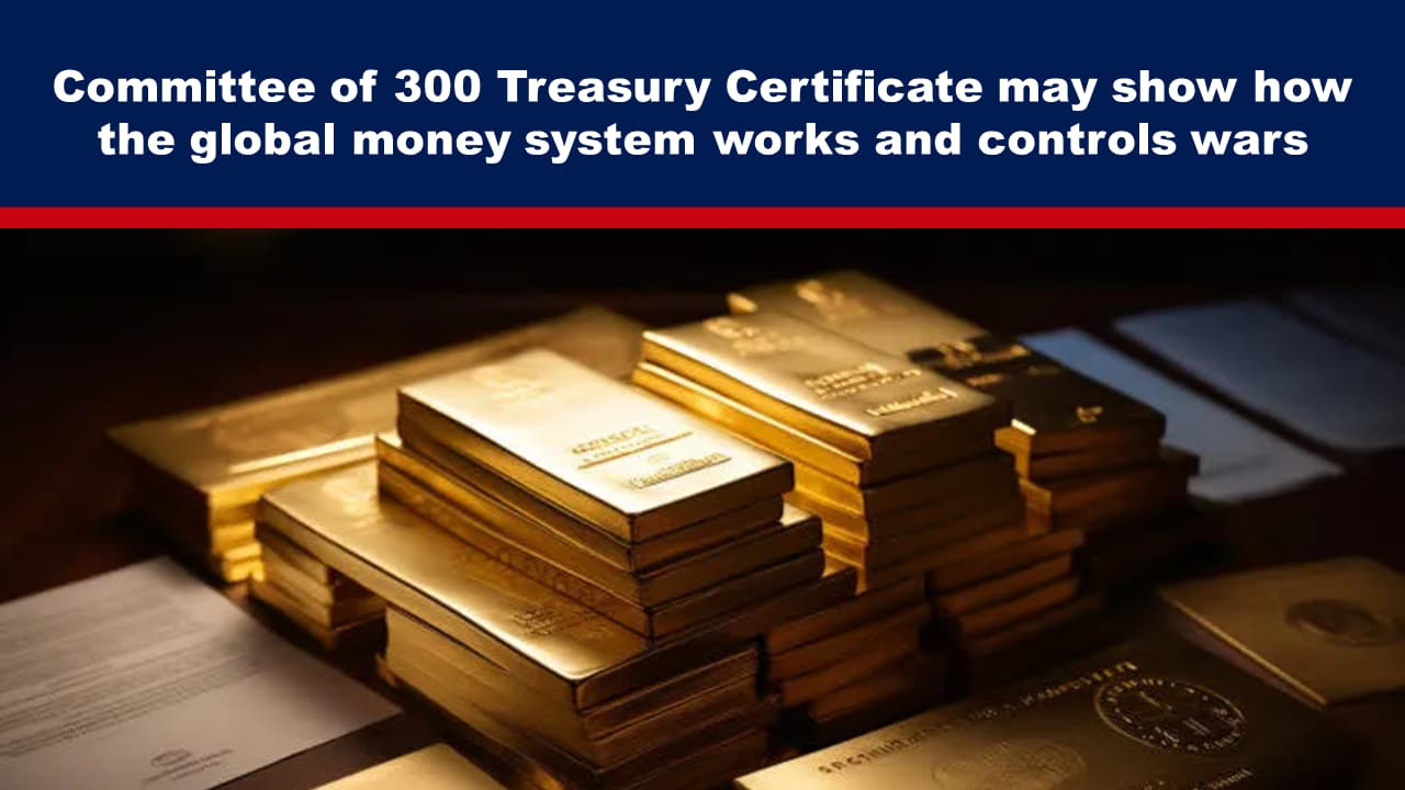 Committee of 300 Treasury Certificate may show how the global money system works and controls wars.